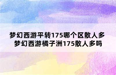 梦幻西游平转175哪个区散人多 梦幻西游橘子洲175散人多吗